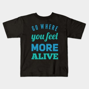 Go where you feel more alive inspirational and motivational quotes on tees Kids T-Shirt